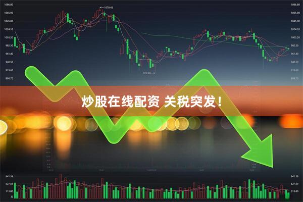 炒股在线配资 关税突发！
