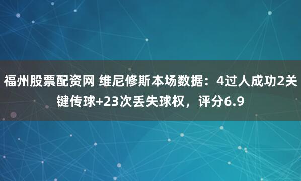福州股票配资网 维尼修斯本场数据：4过人成功2关键传球+23次丢失球权，评分6.9