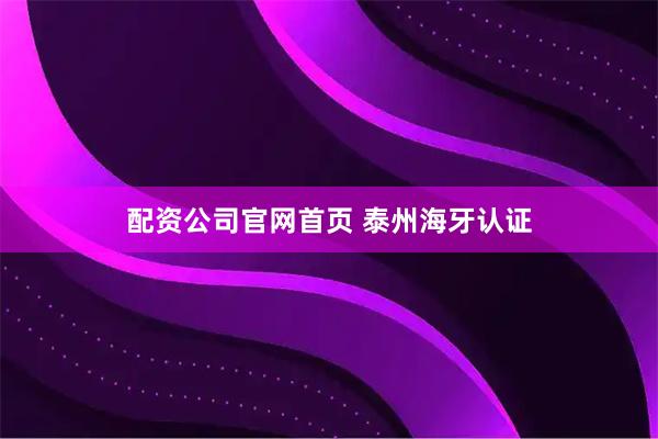 配资公司官网首页 泰州海牙认证